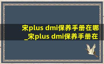 宋plus dmi保养手册在哪_宋plus dmi保养手册在哪里